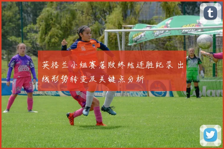 英格兰小组赛落败终结连胜纪录 出线形势转变及关键点分析