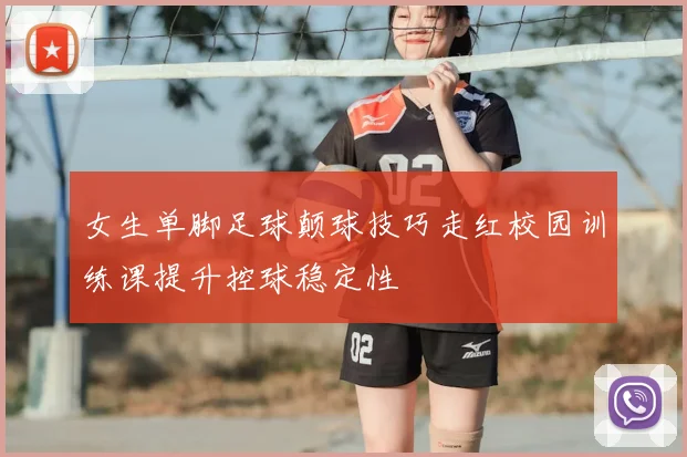 女生单脚足球颠球技巧走红校园训练课提升控球稳定性