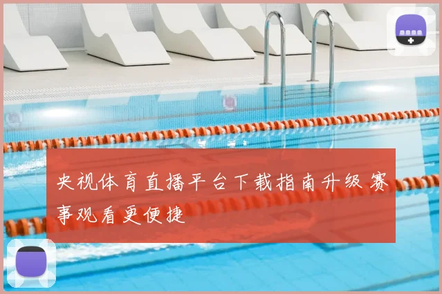 央视体育直播平台下载指南升级 赛事观看更便捷