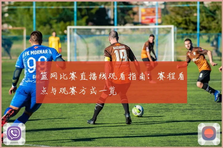 篮网比赛直播线观看指南：赛程看点与观赛方式一览