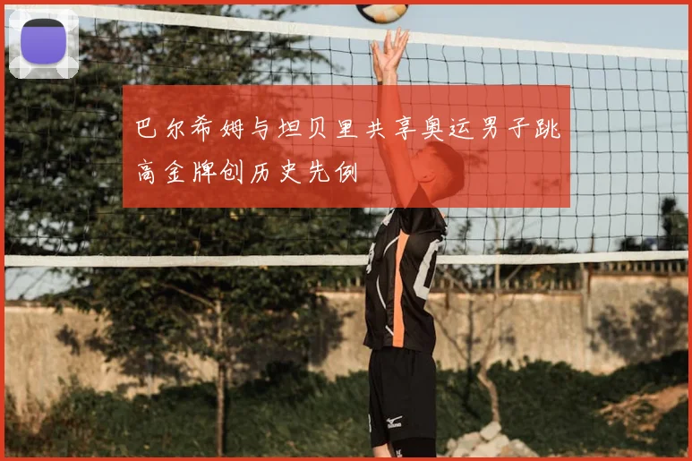 巴尔希姆与坦贝里共享奥运男子跳高金牌创历史先例