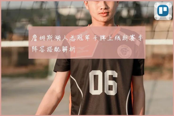 詹姆斯湖人总冠军卡牌上线新赛季阵容搭配解析