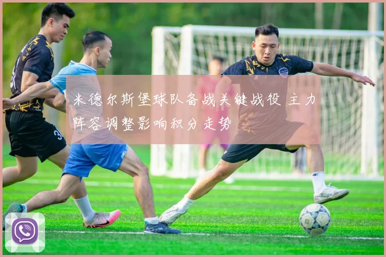 米德尔斯堡球队备战关键战役 主力阵容调整影响积分走势