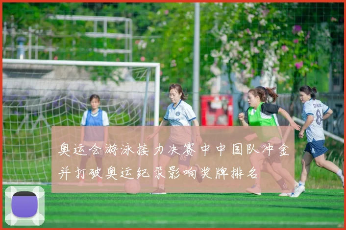 奥运会游泳接力决赛中中国队冲金并打破奥运纪录影响奖牌排名