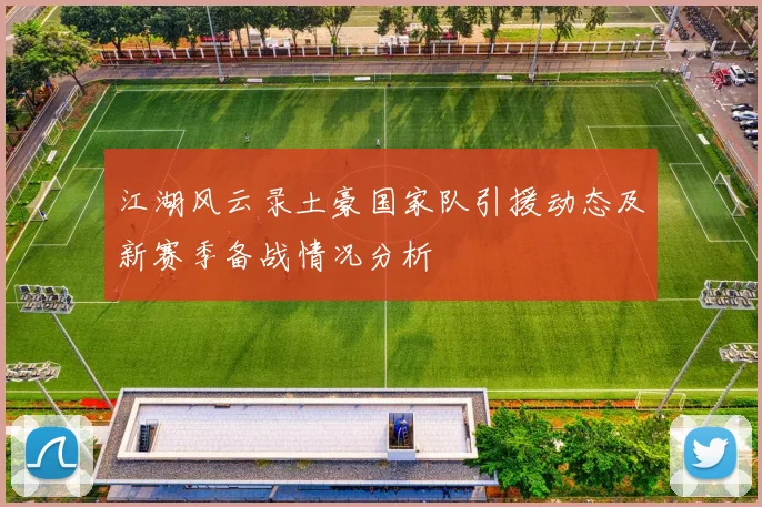 江湖风云录土豪国家队引援动态及新赛季备战情况分析