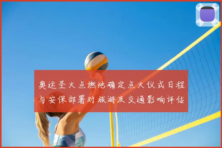 奥运圣火点燃地确定点火仪式日程与安保部署对旅游及交通影响评估