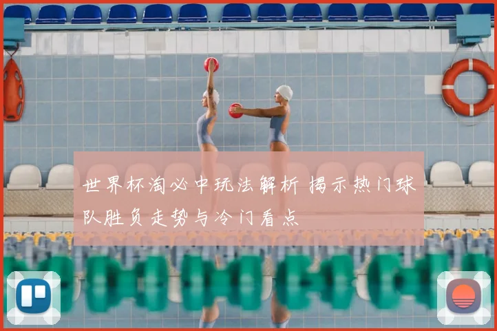 世界杯淘必中玩法解析 揭示热门球队胜负走势与冷门看点