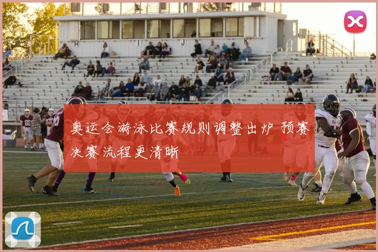 奥运会游泳比赛规则调整出炉 预赛决赛流程更清晰