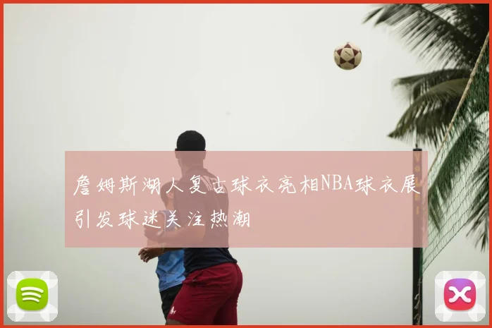 詹姆斯湖人复古球衣亮相NBA球衣展引发球迷关注热潮