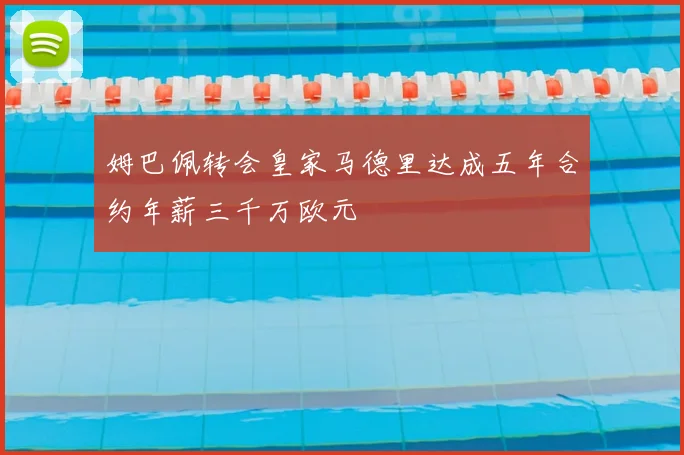 姆巴佩转会皇家马德里达成五年合约年薪三千万欧元