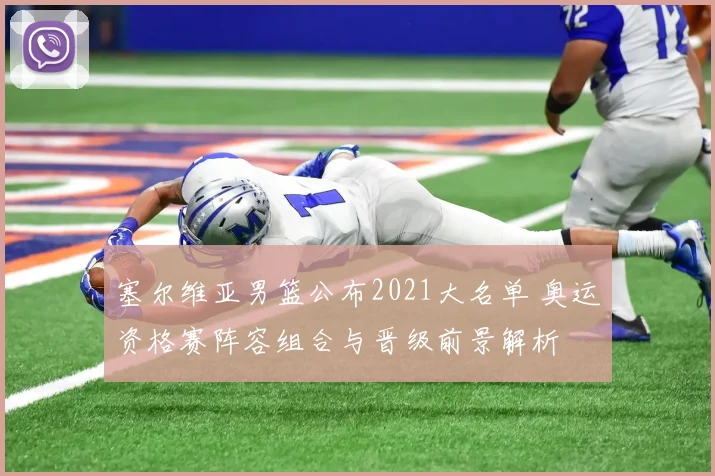 塞尔维亚男篮公布2021大名单 奥运资格赛阵容组合与晋级前景解析