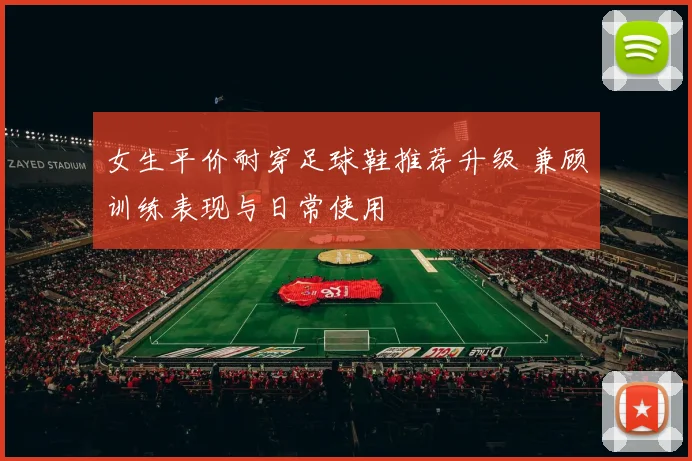 女生平价耐穿足球鞋推荐升级 兼顾训练表现与日常使用