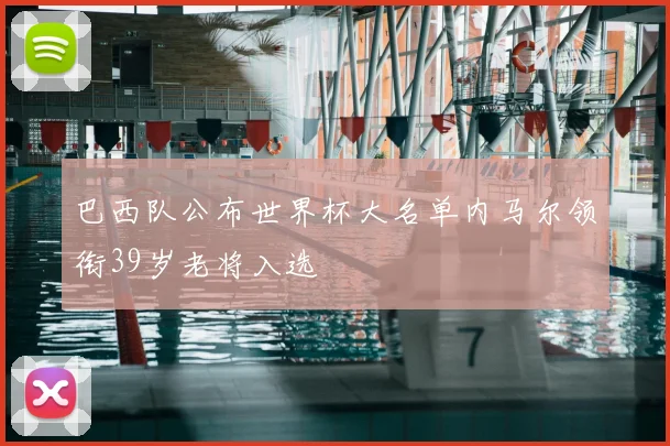 巴西队公布世界杯大名单内马尔领衔39岁老将入选