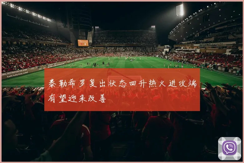 泰勒希罗复出状态回升热火进攻端有望迎来改善