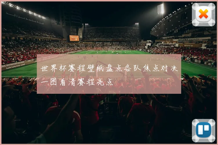 世界杯赛程壁纸盘点各队焦点对决一图看清赛程亮点