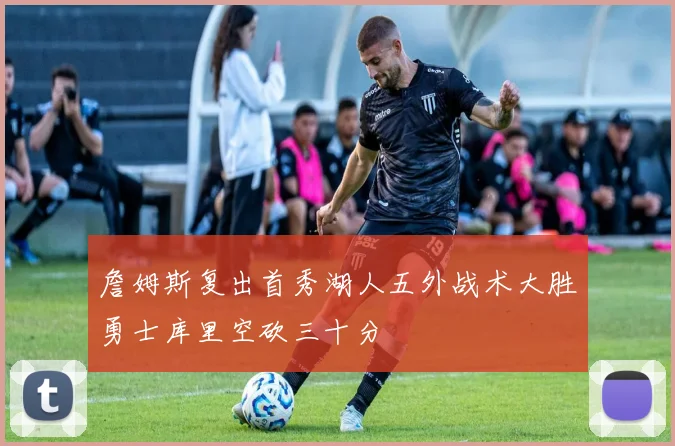 詹姆斯复出首秀湖人五外战术大胜勇士库里空砍三十分