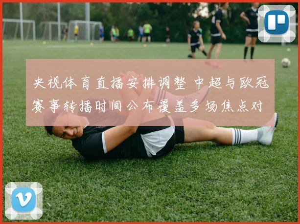 央视体育直播安排调整 中超与欧冠赛事转播时间公布覆盖多场焦点对决