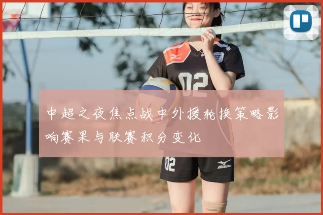 中超之夜焦点战中外援轮换策略影响赛果与联赛积分变化