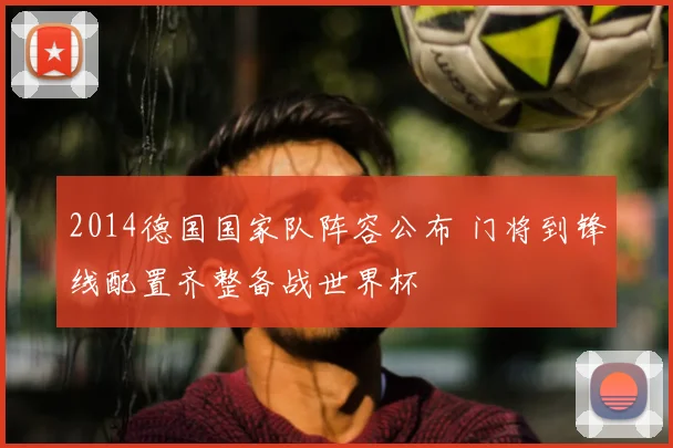 2014德国国家队阵容公布 门将到锋线配置齐整备战世界杯