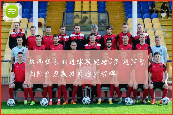 梅西俱乐部进球数超越C罗 迈阿密国际生涯数据再迎里程碑