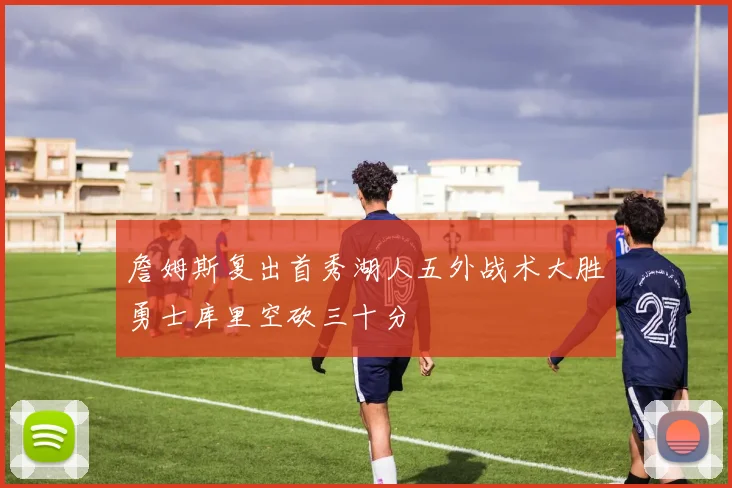 詹姆斯复出首秀湖人五外战术大胜勇士库里空砍三十分