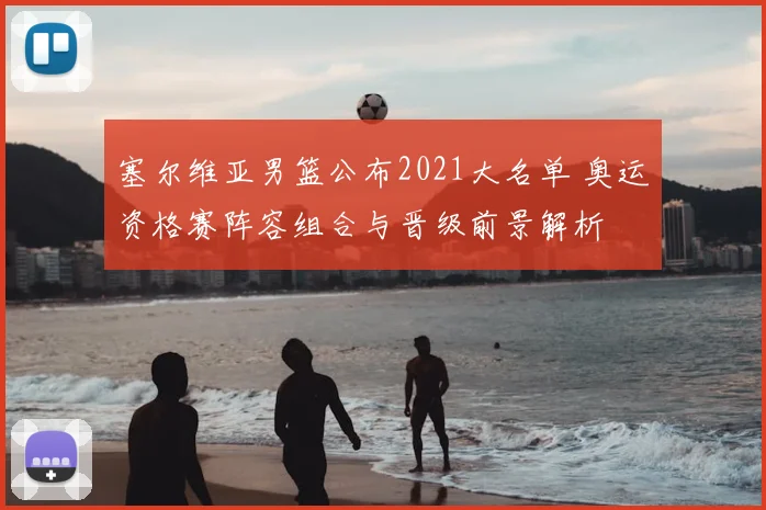 塞尔维亚男篮公布2021大名单 奥运资格赛阵容组合与晋级前景解析