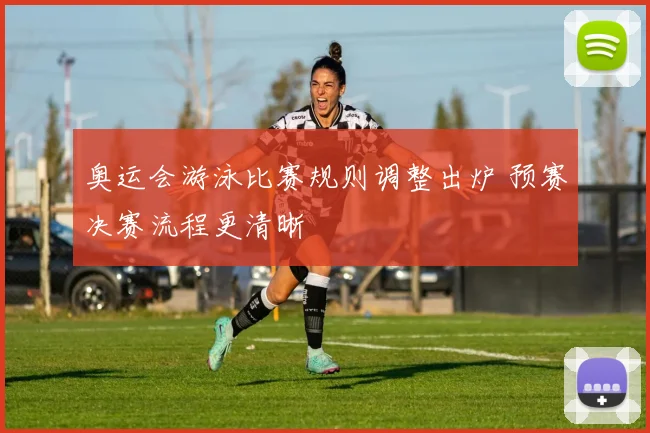 奥运会游泳比赛规则调整出炉 预赛决赛流程更清晰