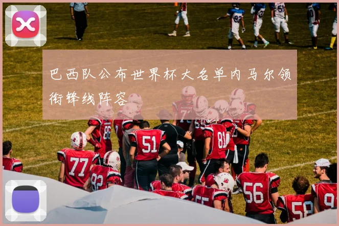 巴西队公布世界杯大名单内马尔领衔锋线阵容