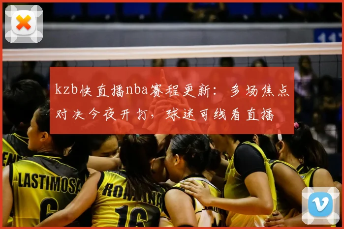 kzb快直播nba赛程更新：多场焦点对决今夜开打，球迷可线看直播