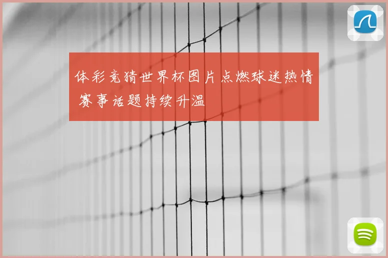 体彩竞猜世界杯图片点燃球迷热情 赛事话题持续升温
