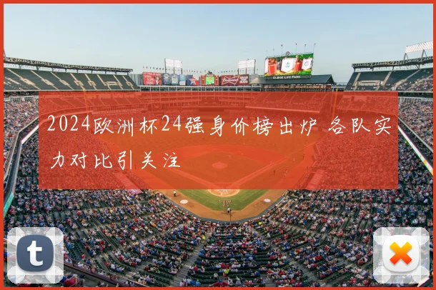2024欧洲杯24强身价榜出炉 各队实力对比引关注