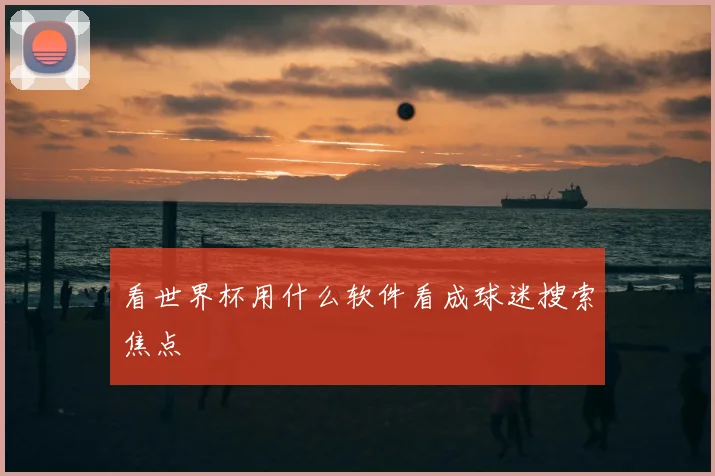 看世界杯用什么软件看成球迷搜索焦点
