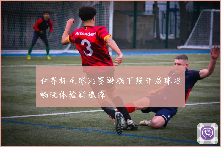 世界杯足球比赛游戏下载开启球迷畅玩体验新选择